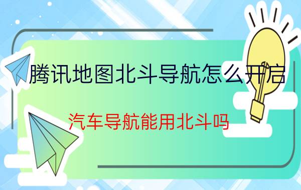 腾讯地图北斗导航怎么开启 汽车导航能用北斗吗？